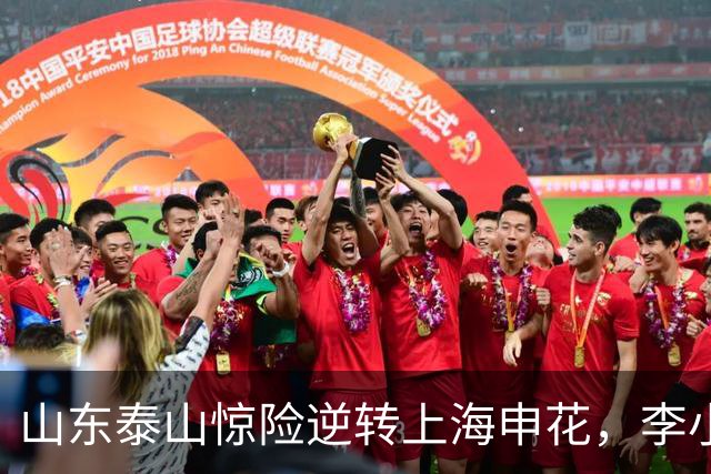 山东泰山惊险逆转上海申花，李小恒绝杀锁定胜局